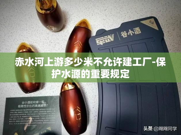 赤水河上游多少米不允许建工厂-保护水源的重要规定