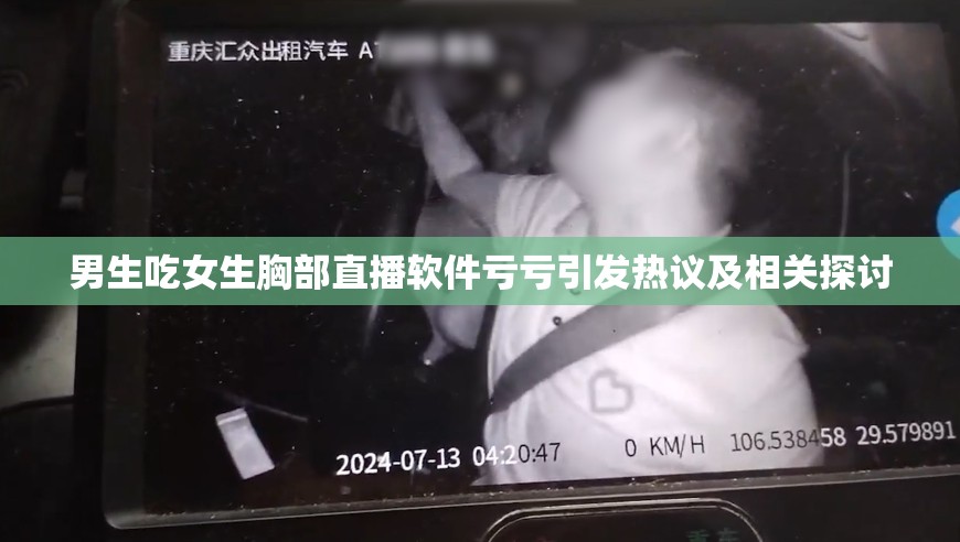 男生吃女生胸部直播软件亏亏引发热议及相关探讨