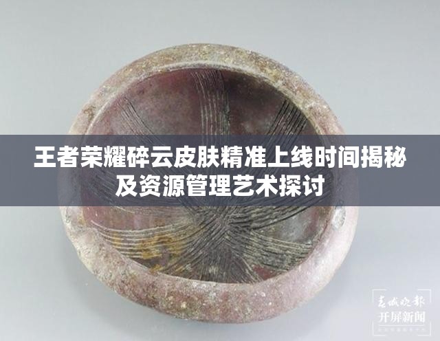王者荣耀碎云皮肤精准上线时间揭秘及资源管理艺术探讨