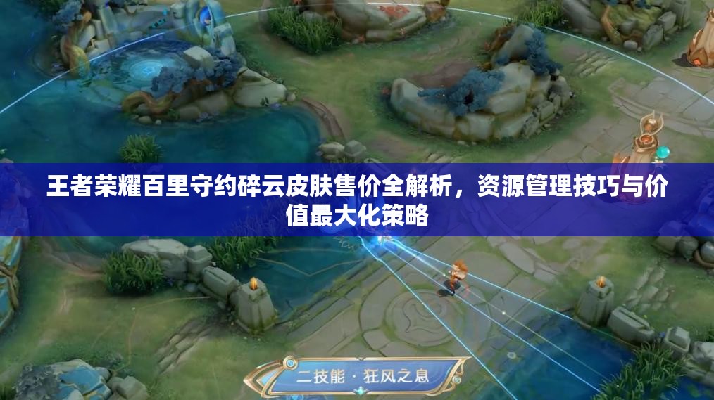 王者荣耀百里守约碎云皮肤售价全解析，资源管理技巧与价值最大化策略