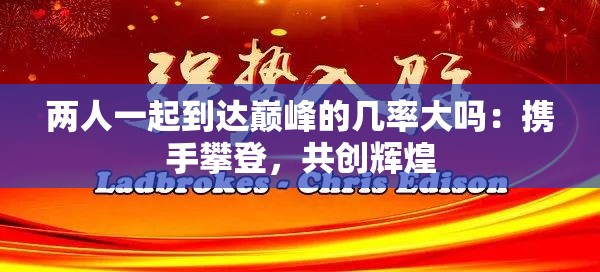 两人一起到达巅峰的几率大吗：携手攀登，共创辉煌