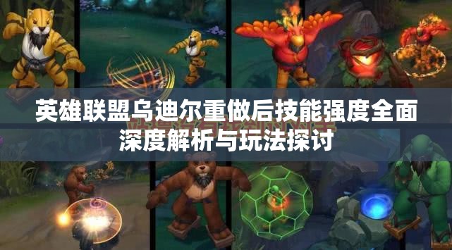 英雄联盟乌迪尔重做后技能强度全面深度解析与玩法探讨
