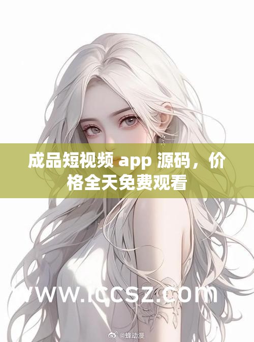 成品短视频 app 源码，价格全天免费观看