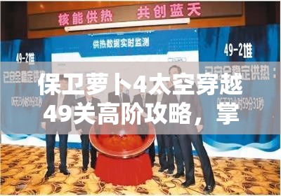 保卫萝卜4太空穿越49关高阶攻略，掌握资源管理的精髓与艺术