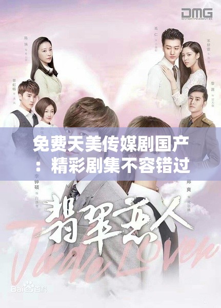 免费天美传媒剧国产：精彩剧集不容错过