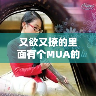又欲又撩的里面有个MUA的歌 ：带你走进极致诱惑的旋律世界
