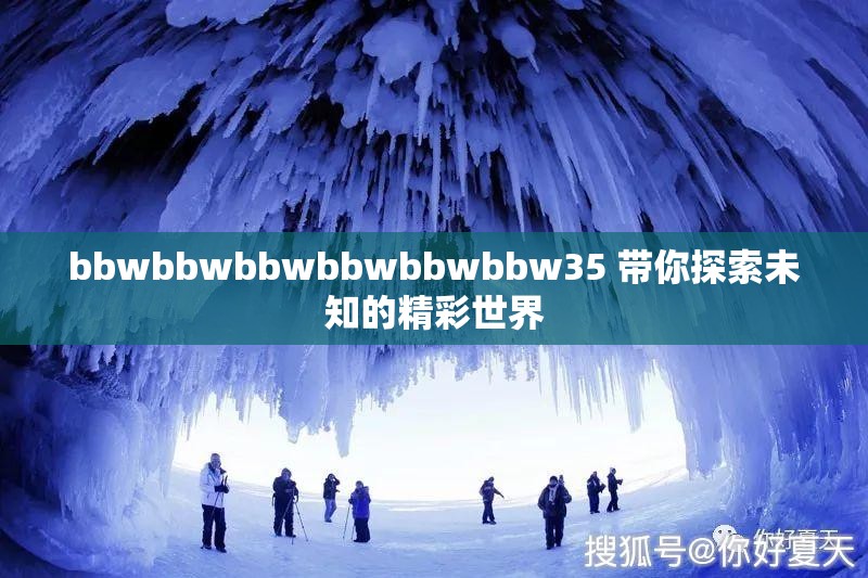 bbwbbwbbwbbwbbwbbw35 带你探索未知的精彩世界