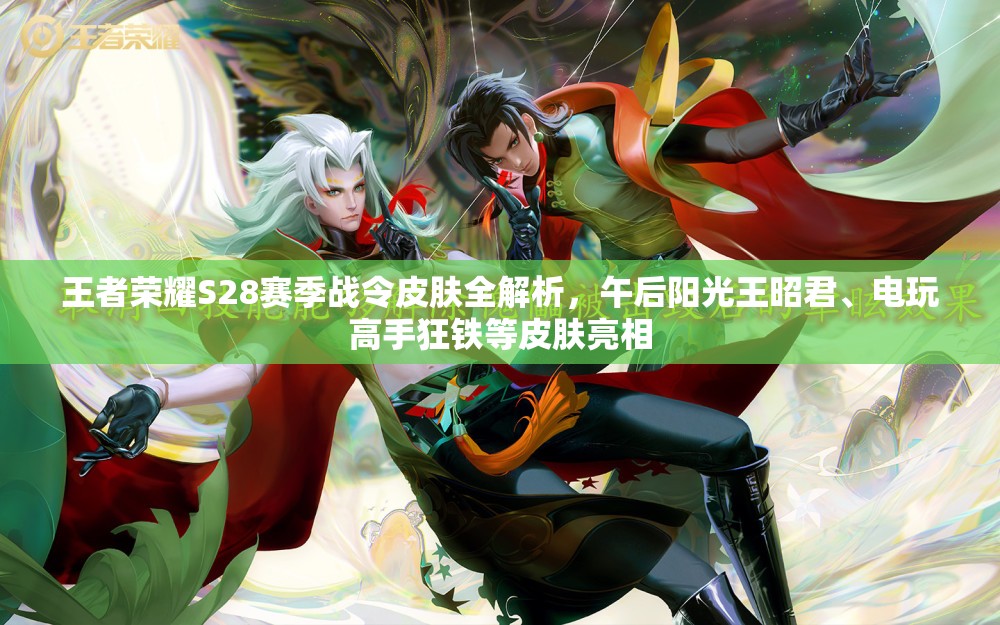 王者荣耀S28赛季战令皮肤全解析，午后阳光王昭君、电玩高手狂铁等皮肤亮相