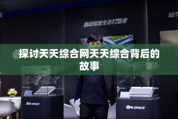 探讨天天综合网天天综合背后的故事