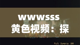 wwwsss 黄色视频：探索独特视觉盛宴的奥秘