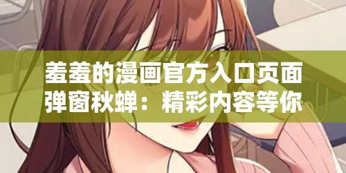 羞羞的漫画官方入口页面弹窗秋蝉：精彩内容等你开启