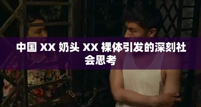 中国 XX 奶头 XX 裸体引发的深刻社会思考