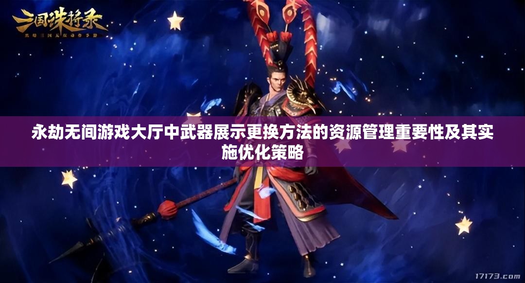 永劫无间游戏大厅中武器展示更换方法的资源管理重要性及其实施优化策略