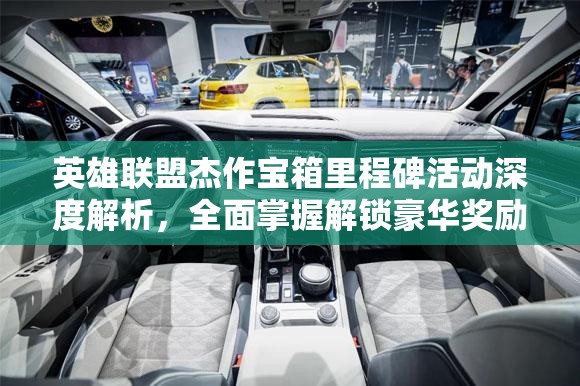 英雄联盟杰作宝箱里程碑活动深度解析，全面掌握解锁豪华奖励的必备秘籍