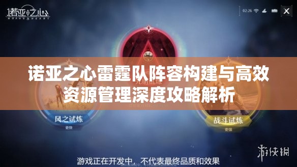 诺亚之心雷霆队阵容构建与高效资源管理深度攻略解析