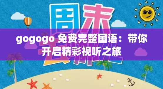 gogogo 免费完整国语：带你开启精彩视听之旅