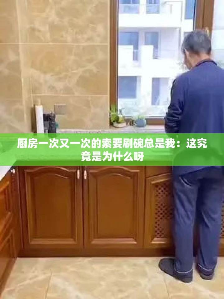 厨房一次又一次的索要刷碗总是我：这究竟是为什么呀