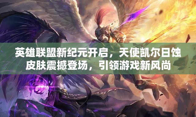英雄联盟新纪元开启，天使凯尔日蚀皮肤震撼登场，引领游戏新风尚