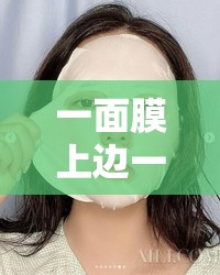 一面膜上边一面吃下边免费：享受极致护肤体验