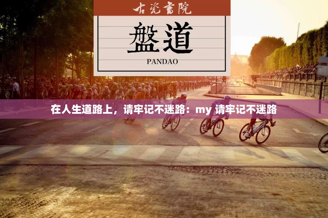 在人生道路上，请牢记不迷路：my 请牢记不迷路