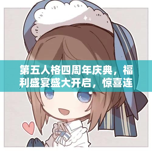 第五人格四周年庆典，福利盛宴盛大开启，惊喜连连精彩活动不容错过！