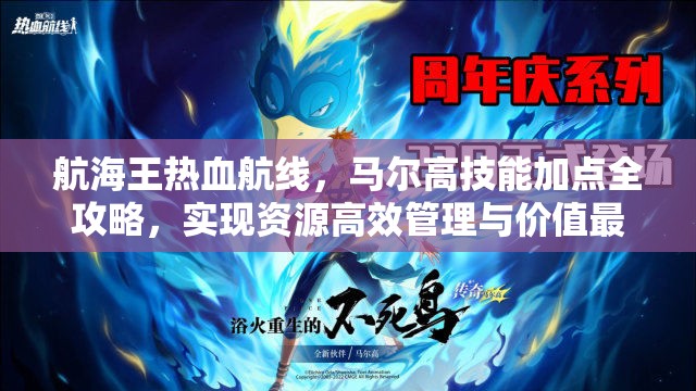 航海王热血航线，马尔高技能加点全攻略，实现资源高效管理与价值最大化