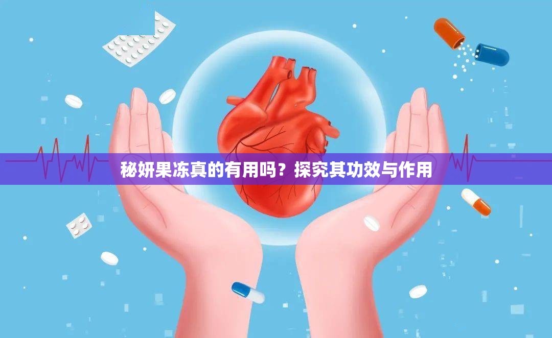 秘妍果冻真的有用吗？探究其功效与作用