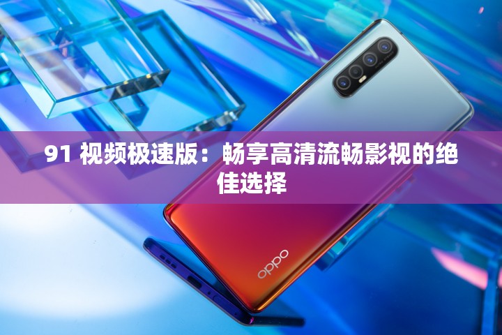 91 视频极速版：畅享高清流畅影视的绝佳选择