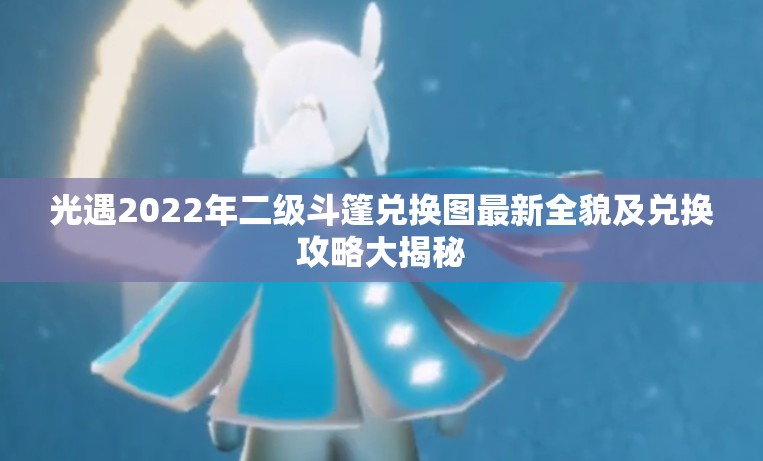 光遇2022年二级斗篷兑换图最新全貌及兑换攻略大揭秘