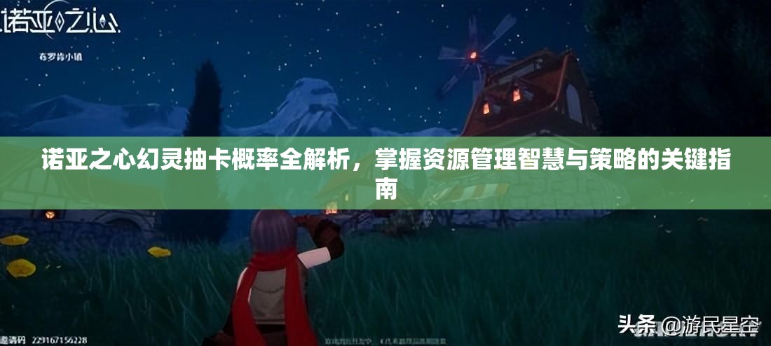 诺亚之心幻灵抽卡概率全解析，掌握资源管理智慧与策略的关键指南