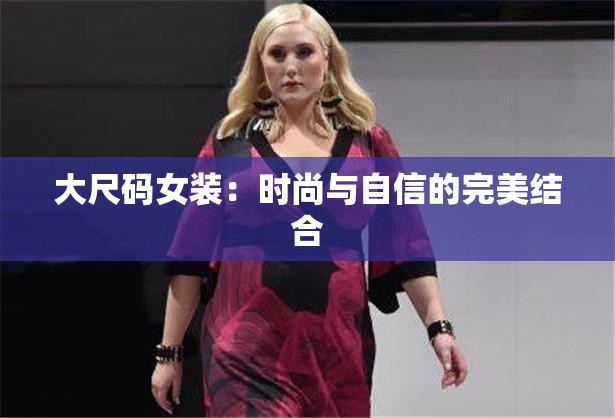 大尺码女装：时尚与自信的完美结合