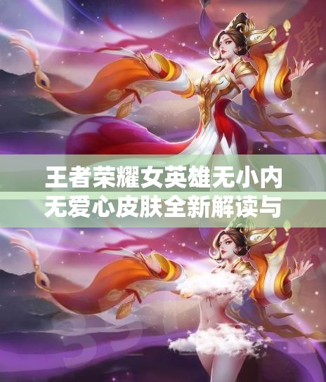 王者荣耀女英雄无小内无爱心皮肤全新解读与赏析