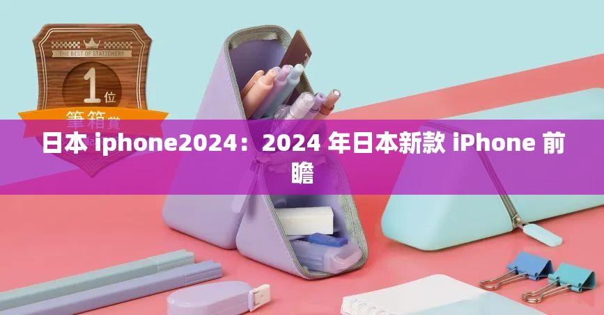 日本 iphone2024：2024 年日本新款 iPhone 前瞻