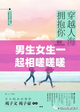 男生女生一起相嗟嗟嗟：探索青春时光中的奇妙互动