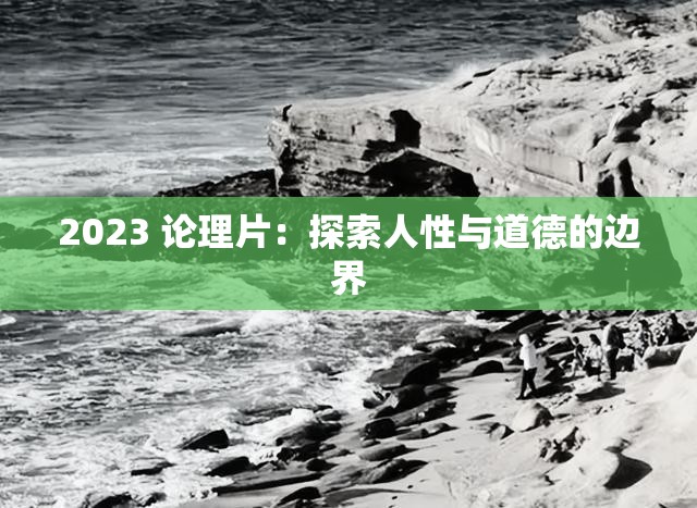 2023 论理片：探索人性与道德的边界