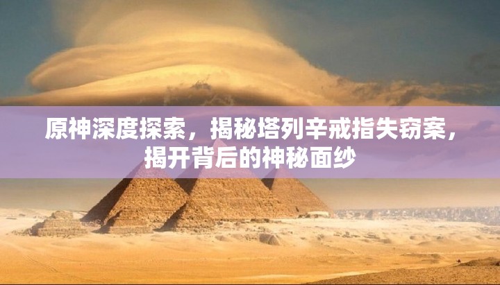 原神深度探索，揭秘塔列辛戒指失窃案，揭开背后的神秘面纱