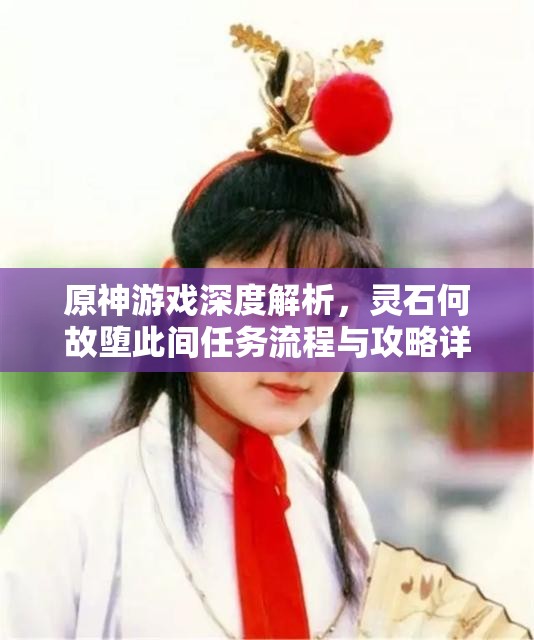 原神游戏深度解析，灵石何故堕此间任务流程与攻略详解