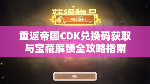 重返帝国CDK兑换码获取与宝藏解锁全攻略指南