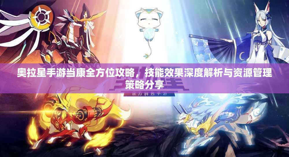 奥拉星手游当康全方位攻略，技能效果深度解析与资源管理策略分享
