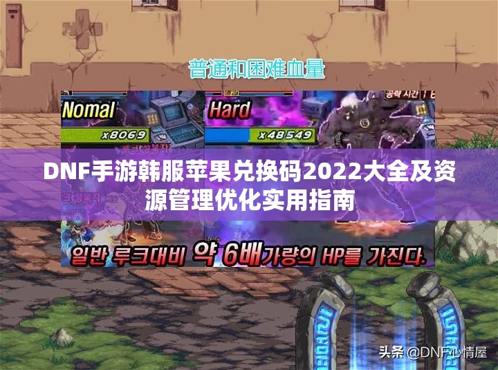 DNF手游韩服苹果兑换码2022大全及资源管理优化实用指南