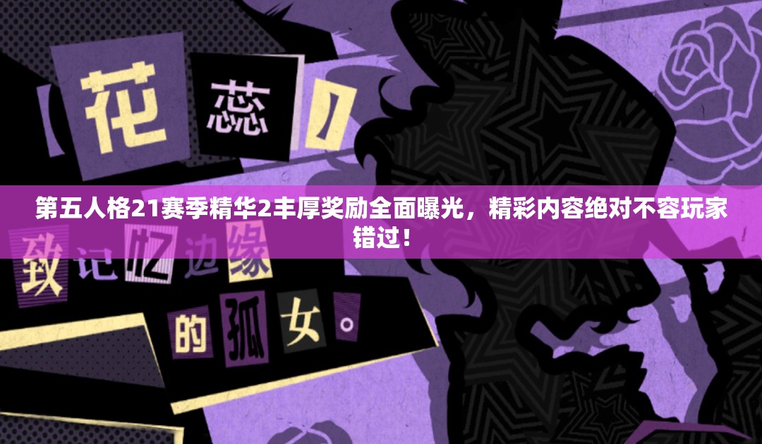 第五人格21赛季精华2丰厚奖励全面曝光，精彩内容绝对不容玩家错过！