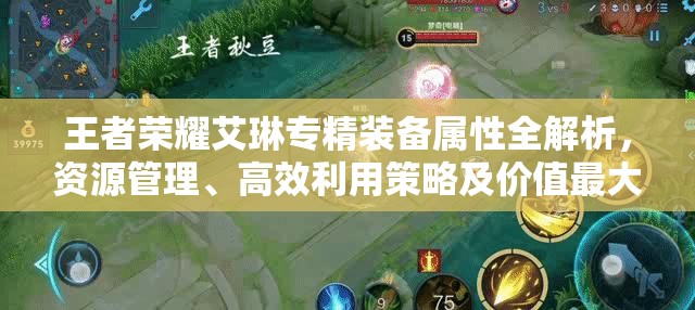 王者荣耀艾琳专精装备属性全解析，资源管理、高效利用策略及价值最大化指南