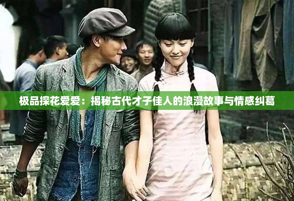 极品探花爱爱：揭秘古代才子佳人的浪漫故事与情感纠葛