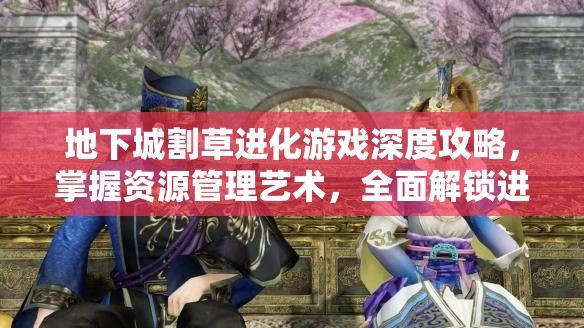 地下城割草进化游戏深度攻略，掌握资源管理艺术，全面解锁进化之路