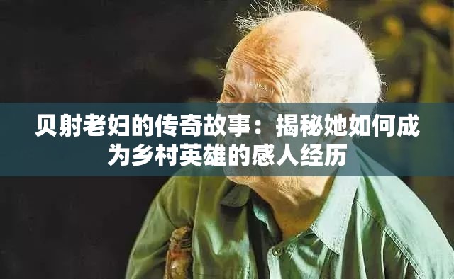 贝射老妇的传奇故事：揭秘她如何成为乡村英雄的感人经历