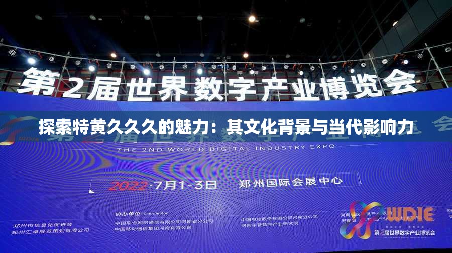 探索特黄久久久的魅力：其文化背景与当代影响力