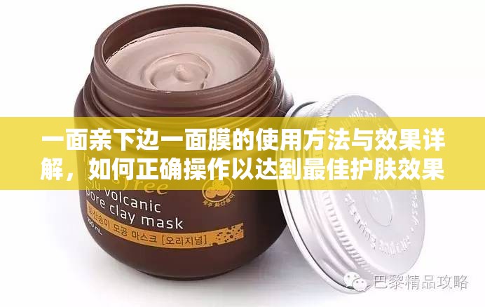 一面亲下边一面膜的使用方法与效果详解，如何正确操作以达到最佳护肤效果