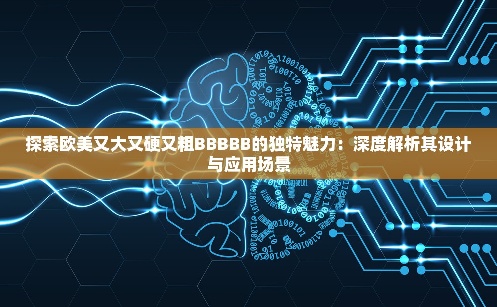 探索欧美又大又硬又粗BBBBB的独特魅力：深度解析其设计与应用场景