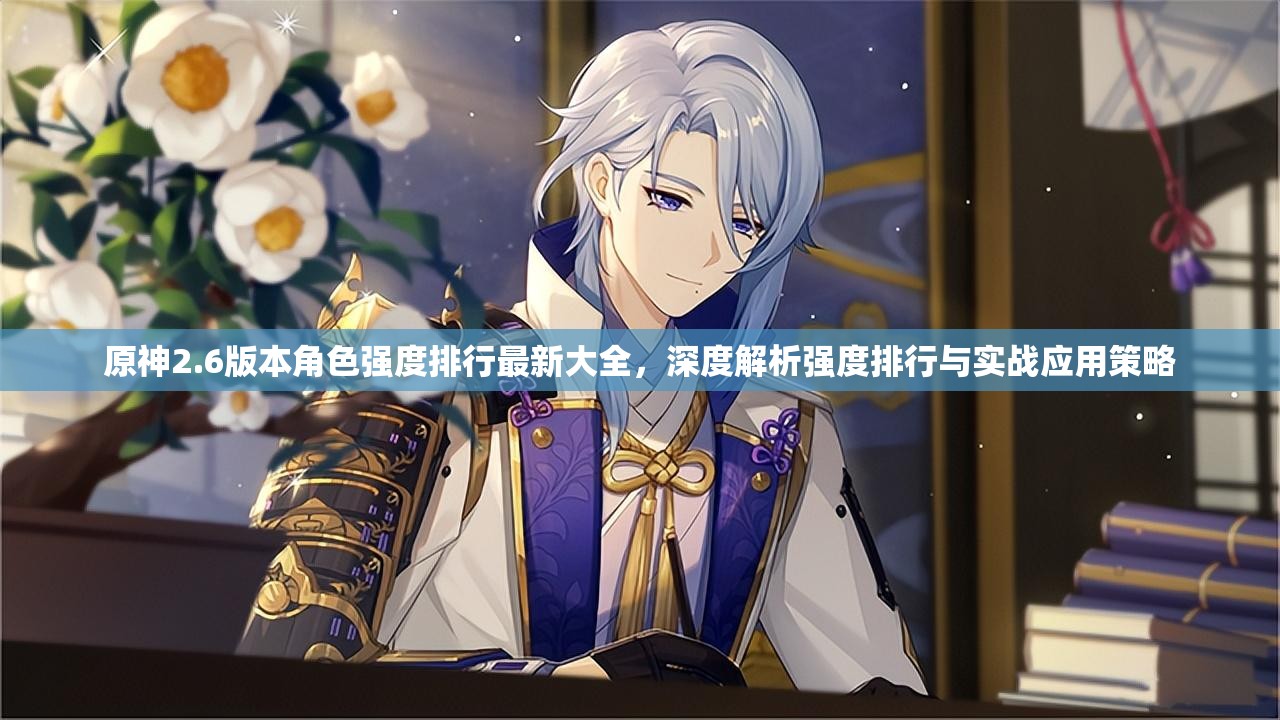 原神2.6版本角色强度排行最新大全，深度解析强度排行与实战应用策略