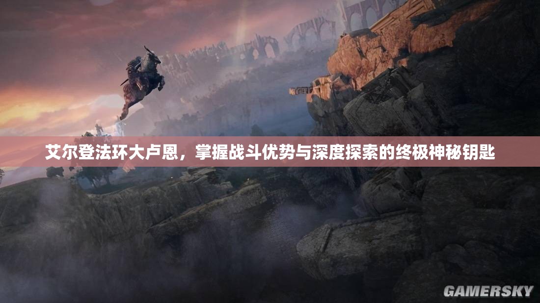 艾尔登法环大卢恩，掌握战斗优势与深度探索的终极神秘钥匙